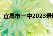 宜昌市一中2023录取分数线（宜昌市一中）