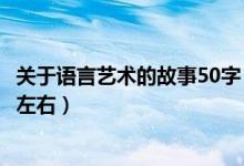 关于语言艺术的故事50字（有关语言艺术的小故事三则30字左右）