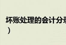 坏账处理的会计分录（最新坏账处理会计分录）