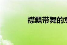 襟飘带舞的意思（襟飘带舞）