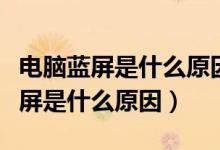电脑蓝屏是什么原因重启就好了（电脑出现蓝屏是什么原因）