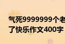 气死9999999个老师的作文（什么给我带来了快乐作文400字）