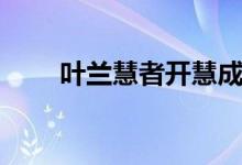 叶兰慧者开慧成功案例（叶兰慧者）