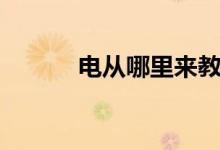 电从哪里来教案（电从哪里来）
