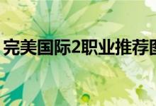 完美国际2职业推荐图（完美国际2职业推荐）