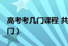 高考考几门课程 共计多少分2023（高考考几门）