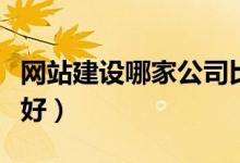 网站建设哪家公司比较好（网站建设公司哪家好）