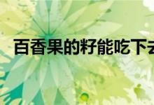 百香果的籽能吃下去吗（百香果的籽能吃）