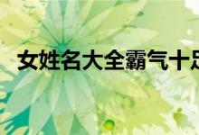 女姓名大全霸气十足两个字（女姓名大全）