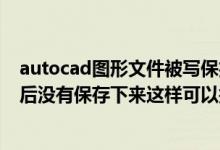 autocad图形文件被写保护（我画的Cad图形文件被写保护后没有保存下来这样可以找到吗）