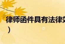 律师函件具有法律效力么(律师函的法律效力)