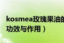 kosmea玫瑰果油的功效与作用（玫瑰果油的功效与作用）