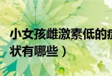 小女孩雌激素低的症状有哪些（雌激素低的症状有哪些）