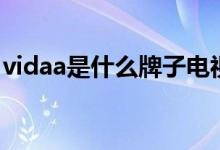 vidaa是什么牌子电视（vidaa和安卓哪个好）