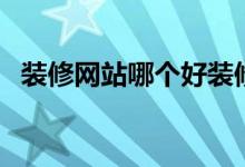 装修网站哪个好装修网（装修网站哪个好）