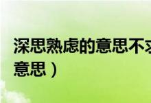 深思熟虑的意思不求甚解的意思（深思熟虑的意思）
