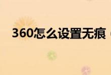 360怎么设置无痕（360无痕模式怎么开）