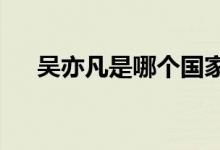 吴亦凡是哪个国家的?（吴亦凡哪国的）