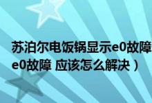 苏泊尔电饭锅显示e0故障修一下多少钱（苏泊尔电饭锅显示e0故障 应该怎么解决）