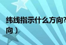 纬线指示什么方向?为什么?（纬线指示什么方向）