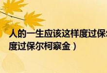人的一生应该这样度过保尔柯察金英文（人的一生应该这样度过保尔柯察金）