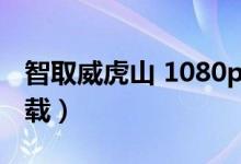 智取威虎山 1080p 下载（智取威虎山迅雷下载）