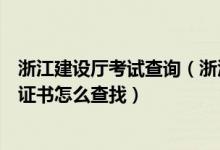 浙江建设厅考试查询（浙江省建设厅证书查询我的三类人员证书怎么查找）