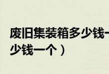 废旧集装箱多少钱一个回收站（废旧集装箱多少钱一个）