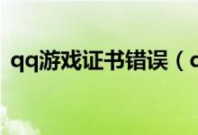 qq游戏证书错误（qq游戏安全证书有问题）