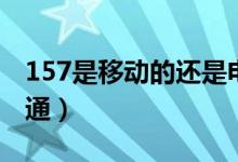 157是移动的还是电信的(157是移动还是联通)