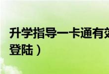 升学指导一卡通有效期多久(升学指导一卡通登陆)