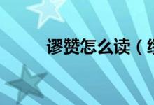 谬赞怎么读（缪赞和谬赞的区别）