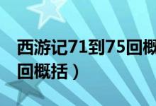 西游记71到75回概括100字（西游记71到75回概括）