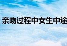 亲吻过程中女生中途暂停后继续（亲吻过程）