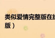 类似爱情完整版在线哔哩哔哩（类似爱情完整版）
