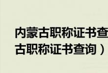 内蒙古职称证书查询指南(入口 流程)（内蒙古职称证书查询）