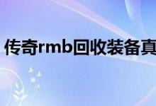 传奇rmb回收装备真实么（传奇回收人民币）