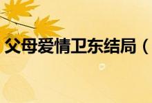 父母爱情卫东结局（杨卫泽为什么整季建业）