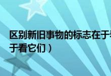 区别新旧事物的标志在于看它们的（区分新旧事物的标志在于看它们）