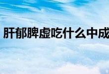 肝郁脾虚吃什么中成药（脾虚吃什么中成药）