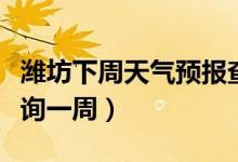 潍坊下周天气预报查询一周（下周天气预报查询一周）