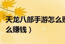 天龙八部手游怎么赚钱最快(天龙八部手游怎么赚钱)