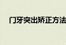 门牙突出矫正方法（门牙前突怎么矫正）