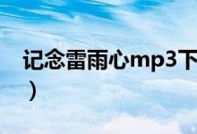 记念雷雨心mp3下载（雷雨心记念mp3下载）