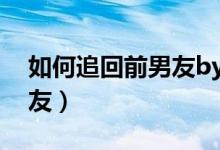 如何追回前男友by哦啦哦啦（如何追回前男友）