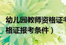 幼儿园教师资格证考哪些科目（幼儿园教师资格证报考条件）