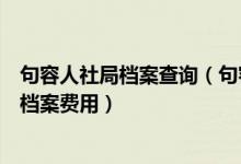 句容人社局档案查询（句容人力资源和社会保障局保存人事档案费用）