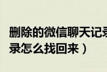 删除的微信聊天记录怎么找回来（微信聊天记录怎么找回来）