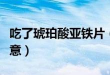 吃了琥珀酸亚铁片（服用琥珀酸亚铁时需要注意）