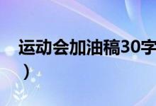 运动会加油稿30字集合（运动会加油稿30字）